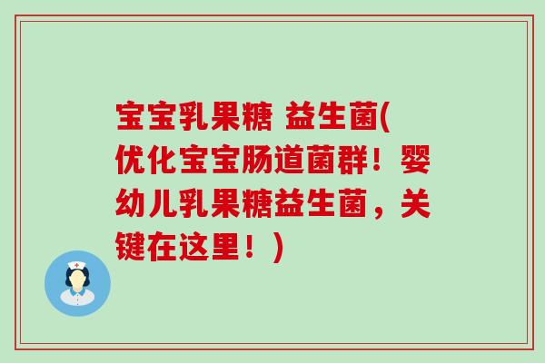宝宝乳果糖 益生菌(优化宝宝肠道菌群！婴幼儿乳果糖益生菌，关键在这里！)