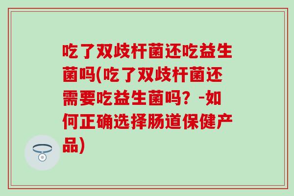 吃了双歧杆菌还吃益生菌吗(吃了双歧杆菌还需要吃益生菌吗？-如何正确选择肠道保健产品)