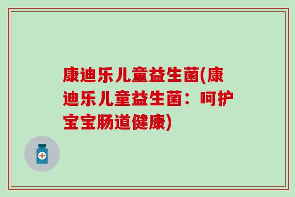 康迪乐儿童益生菌(康迪乐儿童益生菌：呵护宝宝肠道健康)