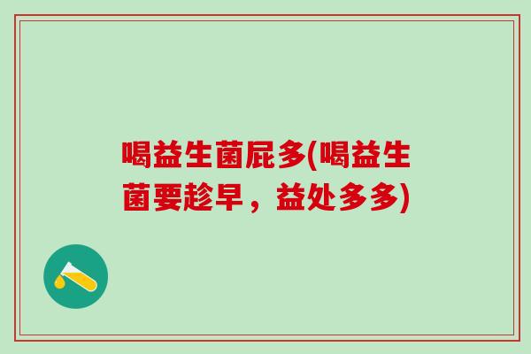 喝益生菌屁多(喝益生菌要趁早，益处多多)