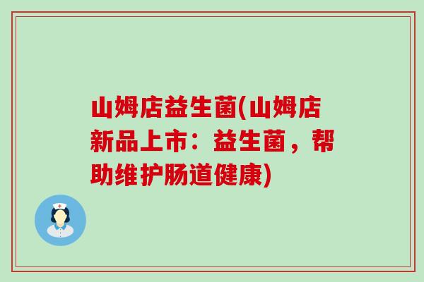 山姆店益生菌(山姆店新品上市：益生菌，帮助维护肠道健康)