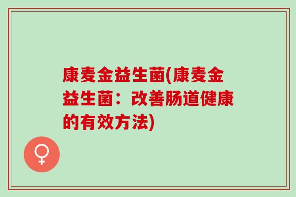 康麦金益生菌(康麦金益生菌：改善肠道健康的有效方法)