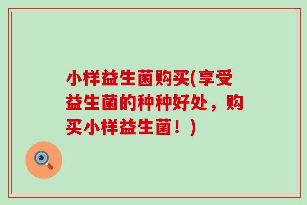 小样益生菌购买(享受益生菌的种种好处，购买小样益生菌！)