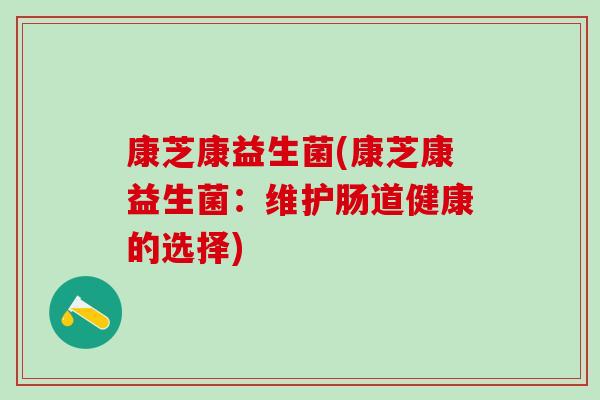 康芝康益生菌(康芝康益生菌：维护肠道健康的选择)