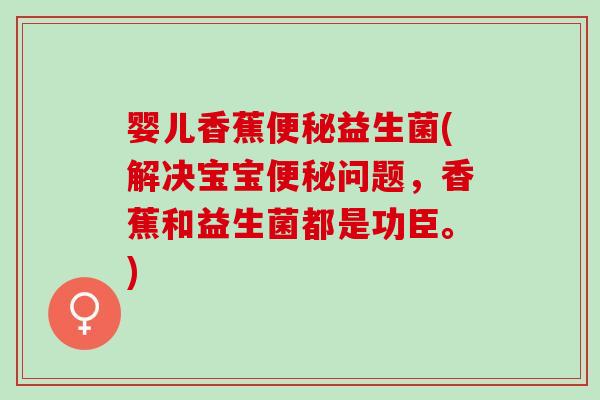 婴儿香蕉益生菌(解决宝宝问题，香蕉和益生菌都是功臣。)