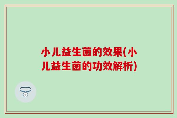 小儿益生菌的效果(小儿益生菌的功效解析)