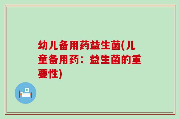 幼儿备用药益生菌(儿童备用药：益生菌的重要性)