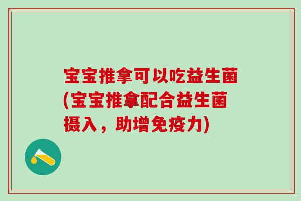 宝宝推拿可以吃益生菌(宝宝推拿配合益生菌摄入，助增力)