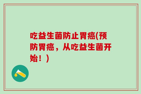 吃益生菌防止胃(胃，从吃益生菌开始！)