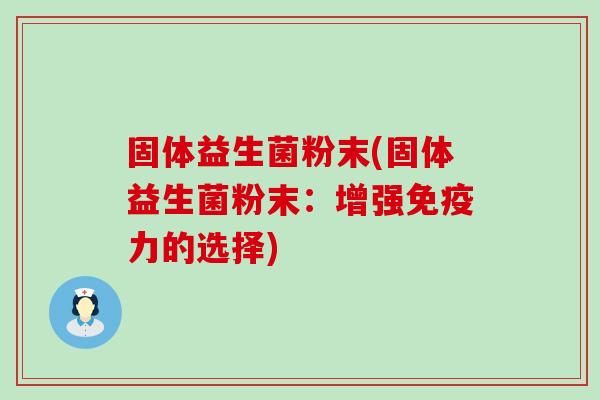 固体益生菌粉末(固体益生菌粉末：增强力的选择)