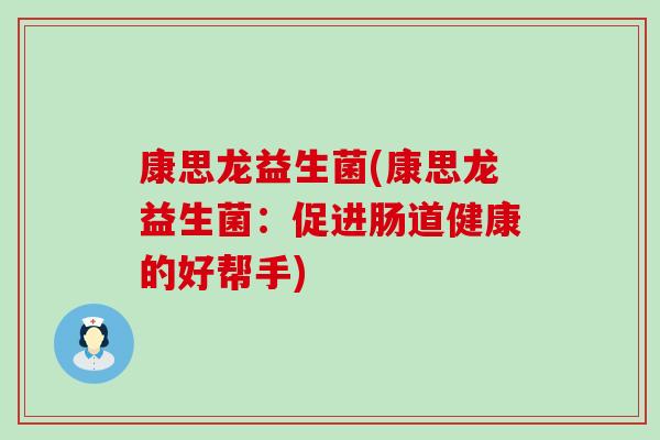 康思龙益生菌(康思龙益生菌：促进肠道健康的好帮手)