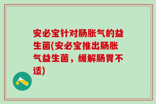安必宝针对肠的益生菌(安必宝推出肠益生菌，缓解肠胃不适)