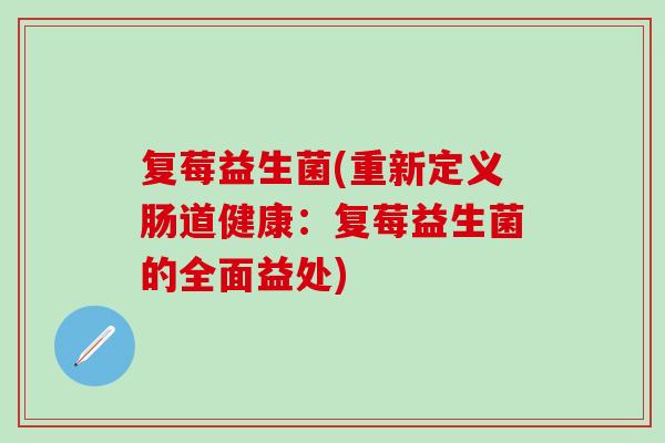 复莓益生菌(重新定义肠道健康：复莓益生菌的全面益处)