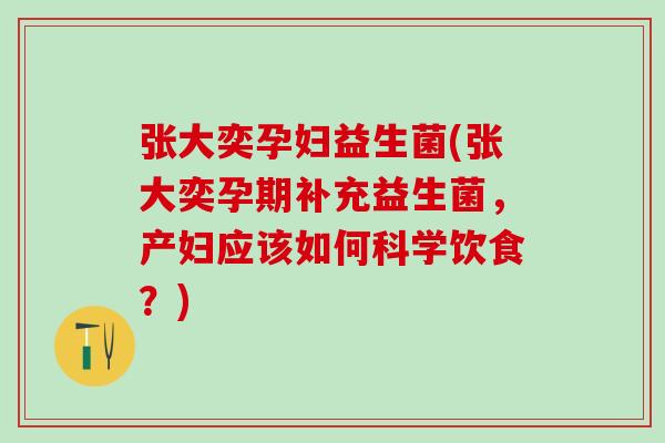 张大奕孕妇益生菌(张大奕孕期补充益生菌，产妇应该如何科学饮食？)