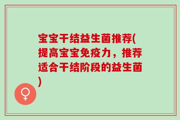 宝宝干结益生菌推荐(提高宝宝力，推荐适合干结阶段的益生菌)