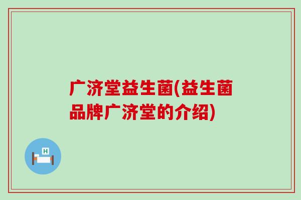 广济堂益生菌(益生菌品牌广济堂的介绍)
