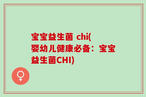 宝宝益生菌 chi(婴幼儿健康必备：宝宝益生菌CHI)