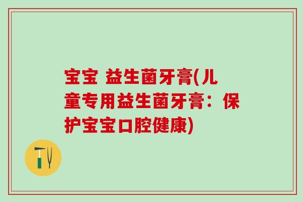 宝宝 益生菌牙膏(儿童专用益生菌牙膏：保护宝宝口腔健康)