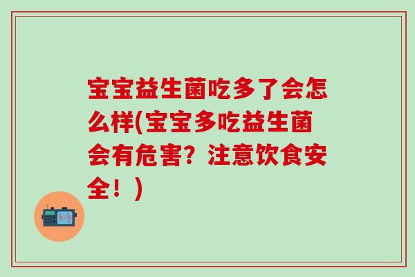宝宝益生菌吃多了会怎么样(宝宝多吃益生菌会有危害？注意饮食安全！)