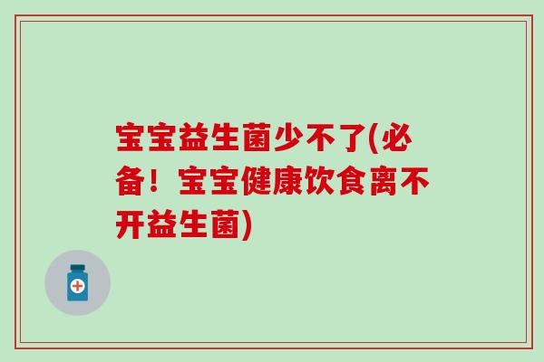宝宝益生菌少不了(必备！宝宝健康饮食离不开益生菌)