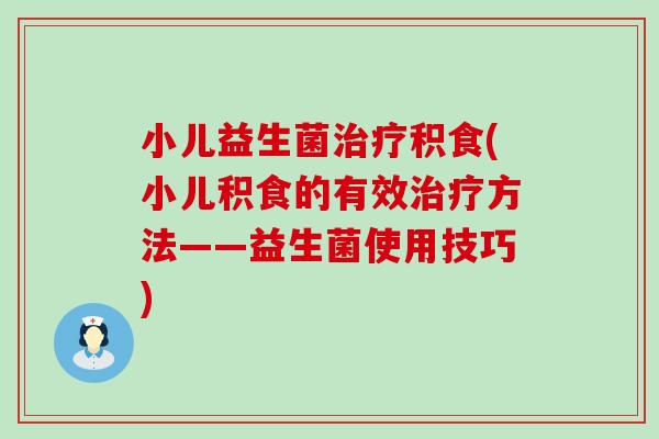 小儿益生菌积食(小儿积食的有效方法——益生菌使用技巧)