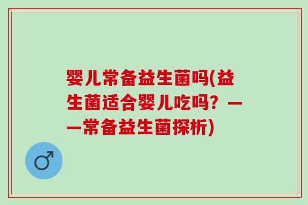 婴儿常备益生菌吗(益生菌适合婴儿吃吗？——常备益生菌探析)