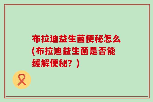 布拉迪益生菌怎么(布拉迪益生菌是否能缓解？)