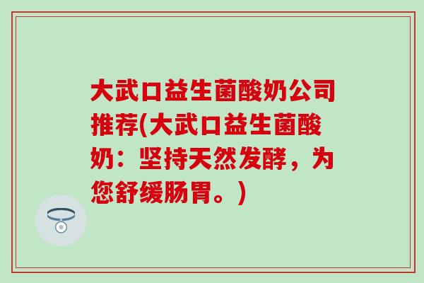 大武口益生菌酸奶公司推荐(大武口益生菌酸奶：坚持天然发酵，为您舒缓肠胃。)