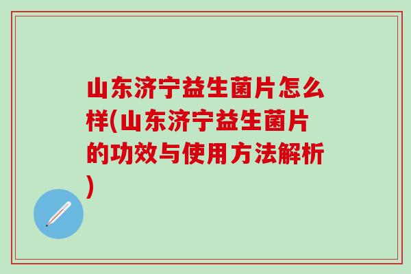 山东济宁益生菌片怎么样(山东济宁益生菌片的功效与使用方法解析)