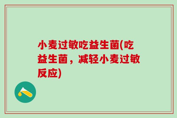 小麦吃益生菌(吃益生菌，减轻小麦反应)