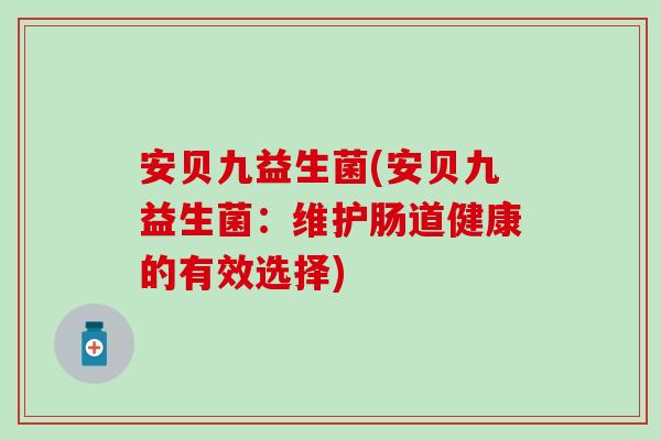 安贝九益生菌(安贝九益生菌：维护肠道健康的有效选择)