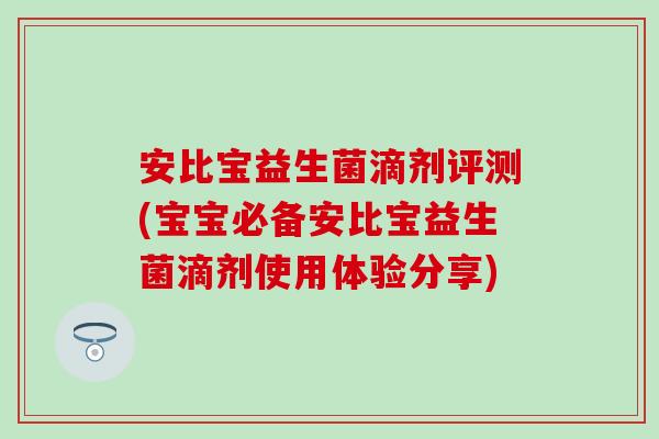 安比宝益生菌滴剂评测(宝宝必备安比宝益生菌滴剂使用体验分享)