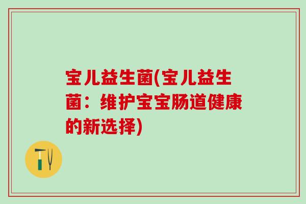 宝儿益生菌(宝儿益生菌：维护宝宝肠道健康的新选择)