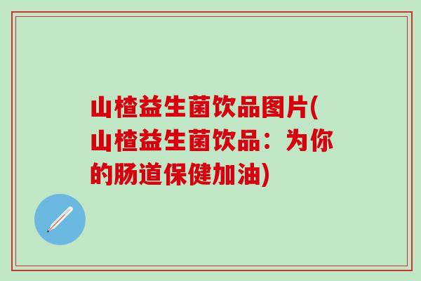 山楂益生菌饮品图片(山楂益生菌饮品：为你的肠道保健加油)