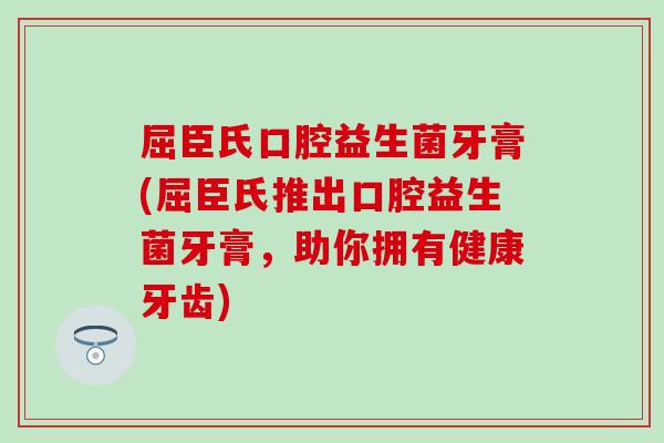 屈臣氏口腔益生菌牙膏(屈臣氏推出口腔益生菌牙膏，助你拥有健康牙齿)