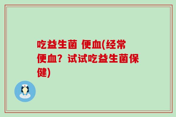 吃益生菌 便(经常便？试试吃益生菌保健)