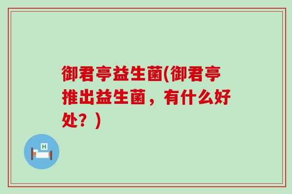 御君亭益生菌(御君亭推出益生菌，有什么好处？)