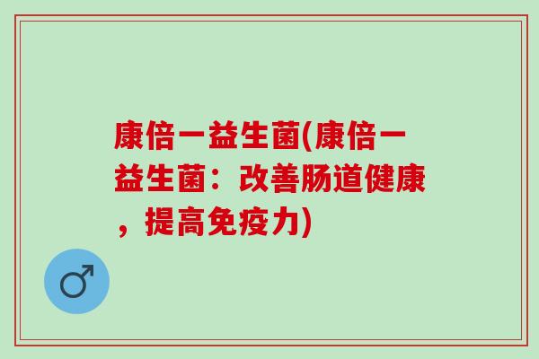 康倍一益生菌(康倍一益生菌：改善肠道健康，提高力)