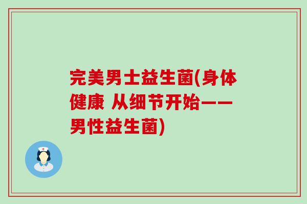 完美男士益生菌(身体健康 从细节开始——男性益生菌)