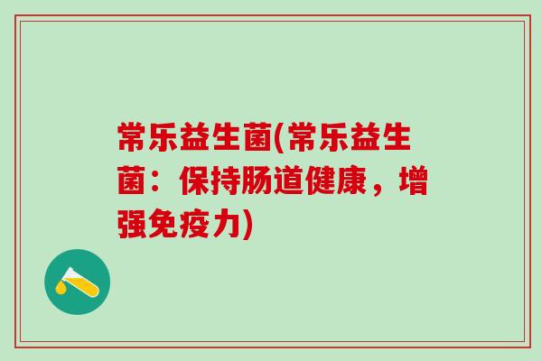 常乐益生菌(常乐益生菌：保持肠道健康，增强力)