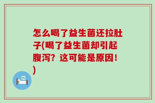 怎么喝了益生菌还拉肚子(喝了益生菌却引起？这可能是原因！)