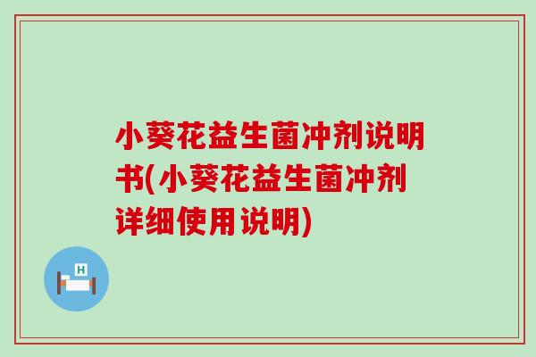 小葵花益生菌冲剂说明书(小葵花益生菌冲剂详细使用说明)