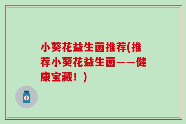 小葵花益生菌推荐(推荐小葵花益生菌——健康宝藏！)