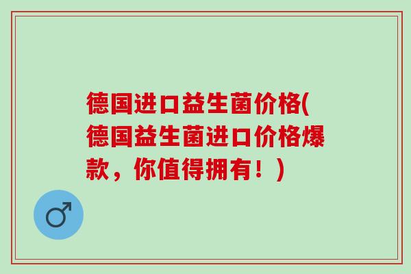 德国进口益生菌价格(德国益生菌进口价格爆款,你值得拥有!) 德国进口益生菌价格(德国益生菌进口价格爆款,你值得拥有!)