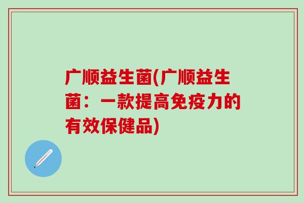 广顺益生菌(广顺益生菌：一款提高力的有效保健品)