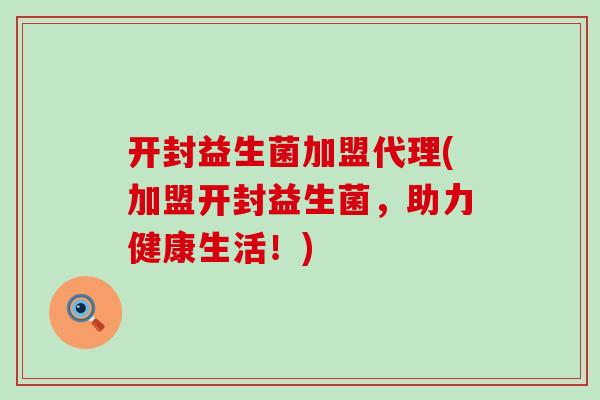 开封益生菌加盟代理(加盟开封益生菌，助力健康生活！)