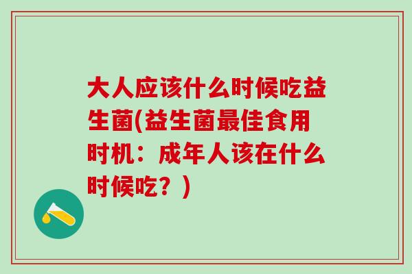 大人应该什么时候吃益生菌(益生菌佳食用时机：成年人该在什么时候吃？)