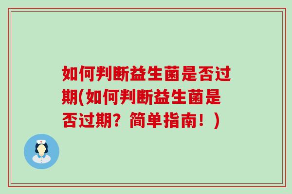 如何判断益生菌是否过期(如何判断益生菌是否过期？简单指南！)