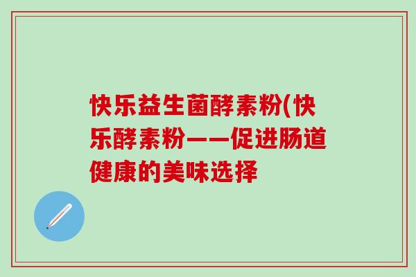 快乐益生菌酵素粉(快乐酵素粉——促进肠道健康的美味选择