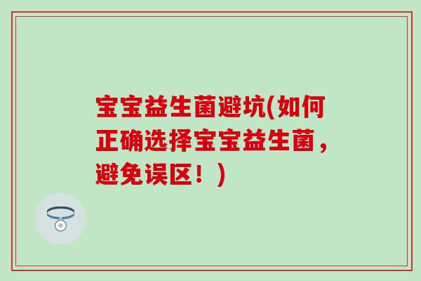 宝宝益生菌避坑(如何正确选择宝宝益生菌，避免误区！)